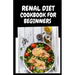 Renal Diet Cookbook for Beginners: Low Sodium, Low Potassium & Low Phosphorus Renal Diet Recipes