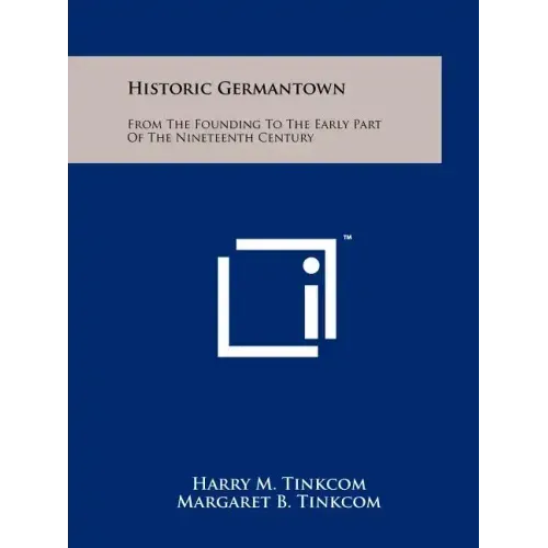 Historic Germantown: From The Founding To The Early Part Of The Nineteenth Century