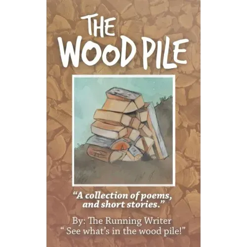 The Wood Pile: A Collection of Poems and Short Stories