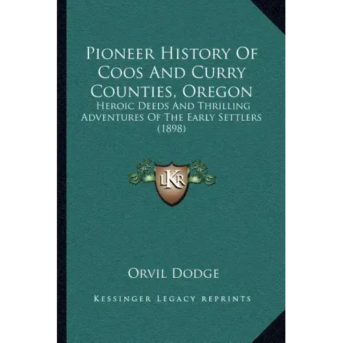 Pioneer History Of Coos And Curry Counties, Oregon: Heroic Deeds And Thrilling Adventures Of The Early Settlers (1898)