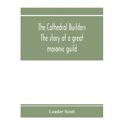 The cathedral builders; the story of a great masonic guild