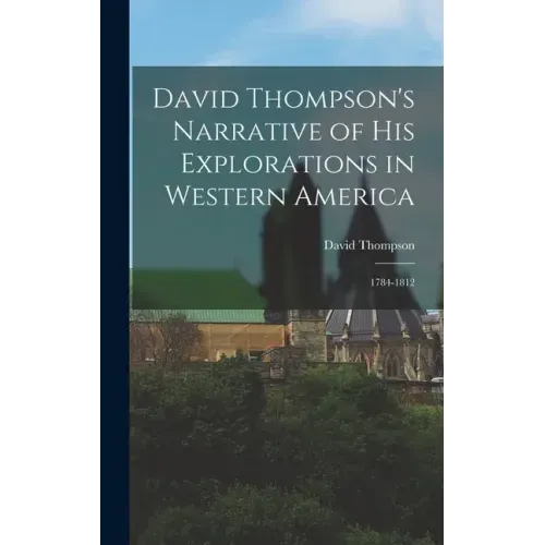 David Thompson's Narrative of His Explorations in Western America: 1784-1812