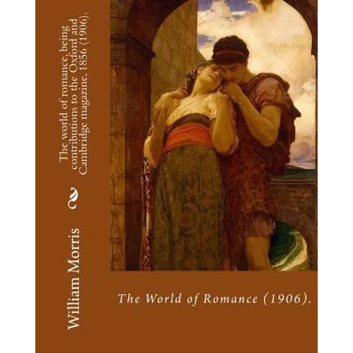 The world of romance, being contributions to the Oxford and Cambridge magazine, 1856 (1906). By: William Morris: Novel (Original Classics)