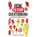 How to Stop Overthinking: The 7-Step Plan to Control and Eliminate Negative Thoughts, Declutter Your Mind and Start Thinking Positively in 5 Minutes o