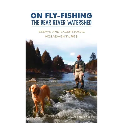 On Fly-Fishing the Bear River Watershed: Essays and Exceptional Misadventures