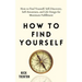 How to Find Yourself: Self-Discovery, Self-Awareness, and Life Design for Maximum Fulfillment
