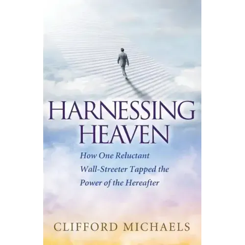 Harnessing Heaven: How One Reluctant Wall-Streeter Tapped the Power of the Hereafter