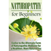 Naturopathy for Beginners: Evolve to the Alternate Form of Naturopathic Medicine for a Healthier, More Natural You