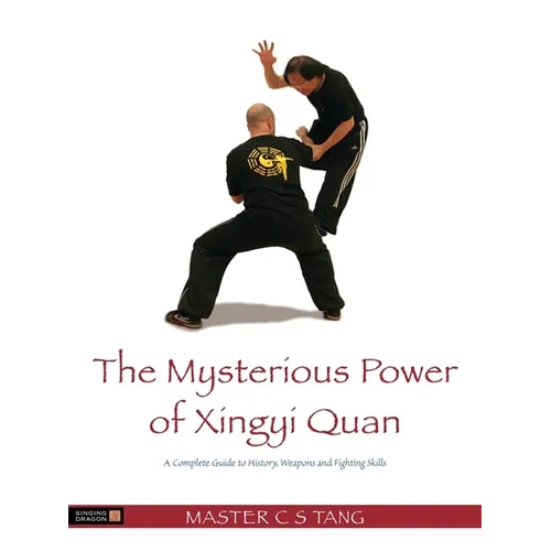 The Mysterious Power of Xingyi Quan: A Complete Guide to History, Weapons and Fighting Skills