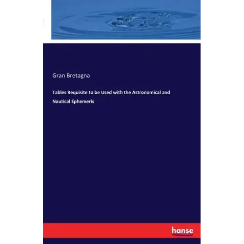 Tables Requisite to be Used with the Astronomical and Nautical Ephemeris