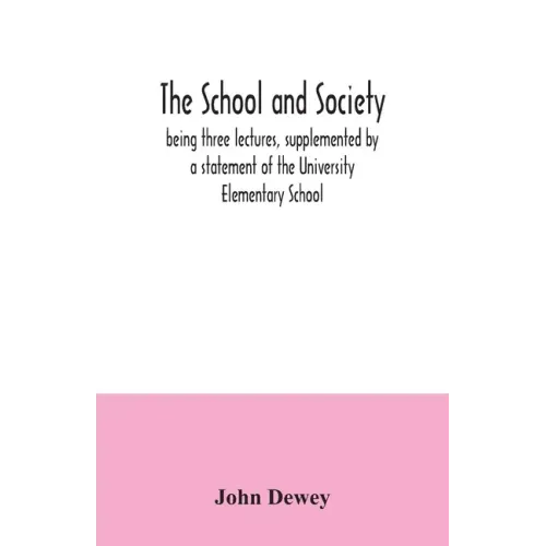 The school and society; being three lectures, supplemented by a statement of the University Elementary School