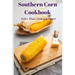 Southern Corn Cookbook: Sides, Main Dishes & More!