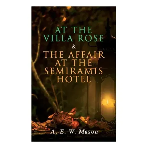 At the Villa Rose & The Affair at the Semiramis Hotel: Detective Gabriel Hanaud's Cases (2 Books in One Edition)