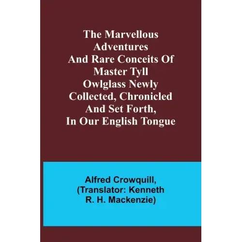 The Marvellous Adventures and Rare Conceits of Master Tyll Owlglass Newly collected, chronicled and set forth, in our English tongue