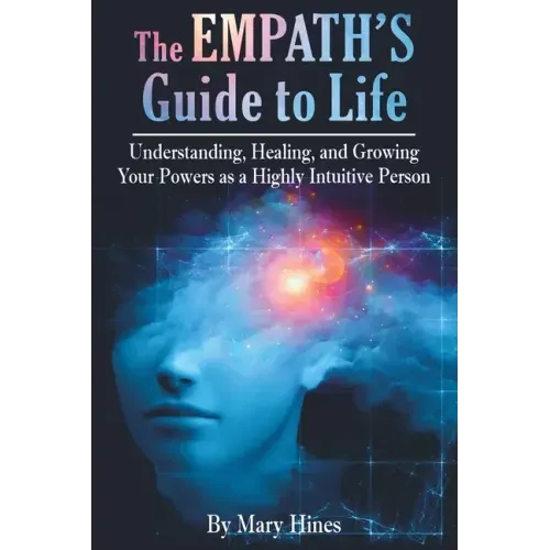 The Empath's Guide to Life: Understanding, Healing, and Growing Your Powers as a Highly Intuitive Person
