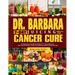 Dr. Barbara 7-Day Juicing for Cancer Cure: Discover dr Barbara's potent remedies and transformative recipes for healing cancer naturally using nutrien