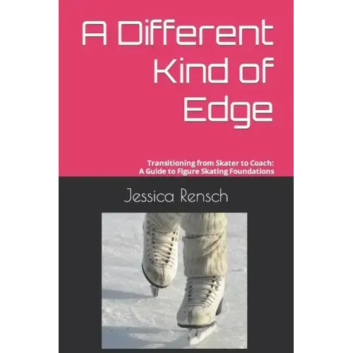 A Different Kind of Edge: Transitioning from Skater to Coach: A Guide to Figure Skating Foundations