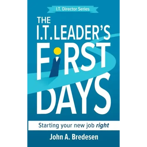 The I.T. Leader's First Days: Starting your new job right