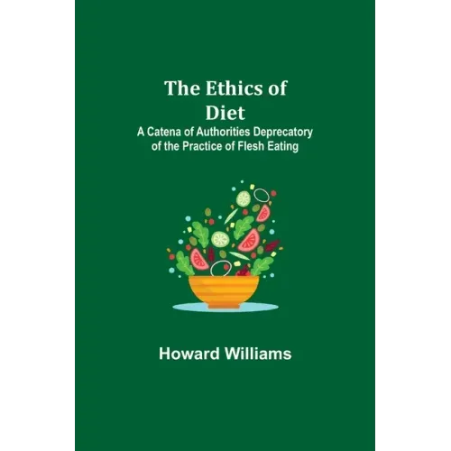 The Ethics of Diet; A Catena of Authorities Deprecatory of the Practice of Flesh Eating