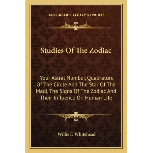 Studies Of The Zodiac: Your Astral Number, Quadrature Of The Circle And The Star Of The Magi, The Signs Of The Zodiac And Their Influence On Human Lif