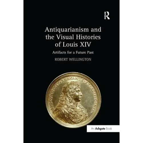 Antiquarianism and the Visual Histories of Louis XIV: Artifacts for a Future Past
