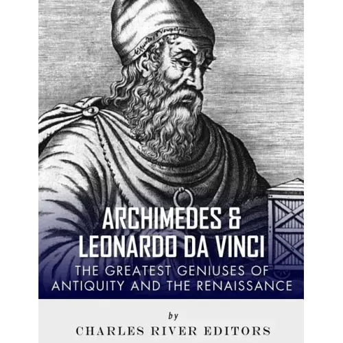 Archimedes and Leonardo Da Vinci: The Greatest Geniuses of Antiquity and the Renaissance