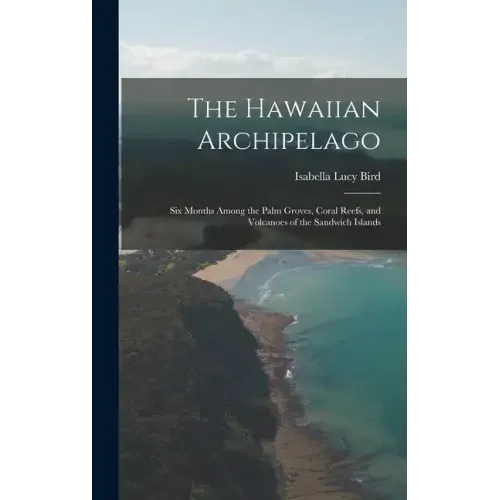 The Hawaiian Archipelago: Six Months Among the Palm Groves, Coral Reefs, and Volcanoes of the Sandwich Islands