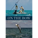 On the Bow: Love, Fear, and Fascination in the Pursuit of Bonefish, Tarpon, and Permit