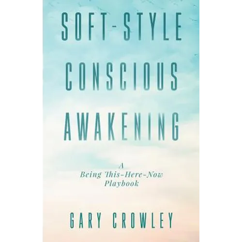 Soft-Style Conscious Awakening: A Being This-Here-Now Playbook