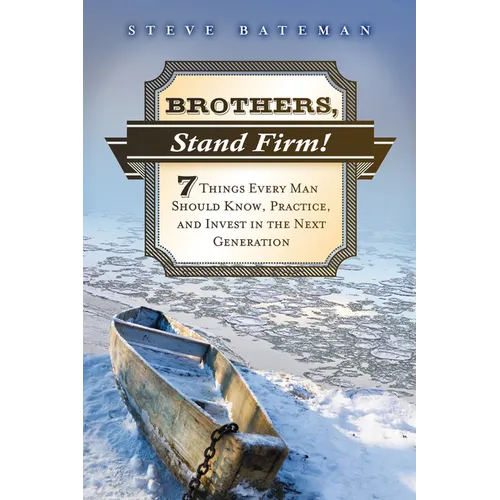 Brothers, Stand Firm: Seven Things Every Man Should Know, Practice, and Invest in the Next Generation