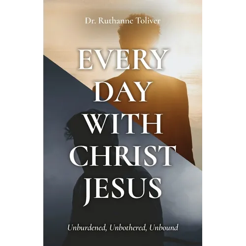 Every Day with Christ Jesus: Unburdened, Unbothered, Unbound