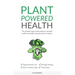 Plant Powered Health: The Ultimate Vegan Starter Guide To Excellent Health And Weight Using The Power Of Plants