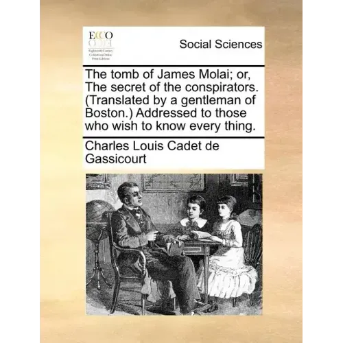 The Tomb of James Molai; Or, the Secret of the Conspirators. (Translated by a Gentleman of Boston.) Addressed to Those Who Wish to Know Every Thing.