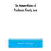 The pioneer history of Pocahontas County, Iowa: From the time of its earliest settlement to the present time