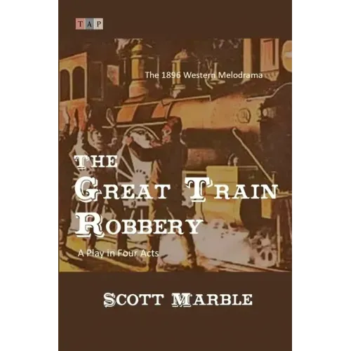 The Great Train Robbery: The 1896 Western Melodrama: A Play in Four Acts