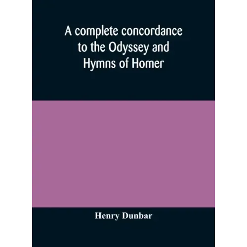 A complete concordance to the Odyssey and Hymns of Homer, to which is added a concordance to the parallel passages in the Iliad, Odyssey, and Hymns