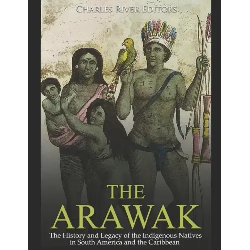 The Arawak: The History and Legacy of the Indigenous Natives in South America and the Caribbean