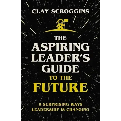 The Aspiring Leader's Guide to the Future: 9 Surprising Ways Leadership Is Changing
