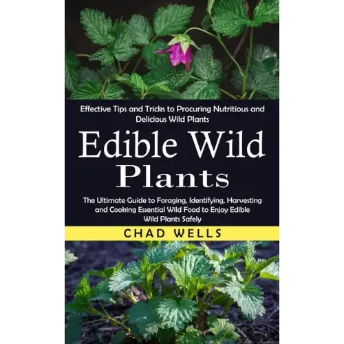 Edible Wild Plants: Effective Tips and Tricks to Procuring Nutritious and Delicious Wild Plants (The Ultimate Guide to Foraging, Identifyi