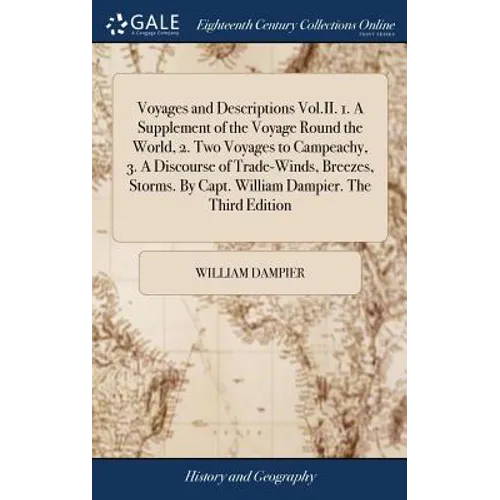 Voyages and Descriptions Vol.II. 1. A Supplement of the Voyage Round the World, 2. Two Voyages to Campeachy, 3. A Discourse of Trade-Winds, Breezes, S