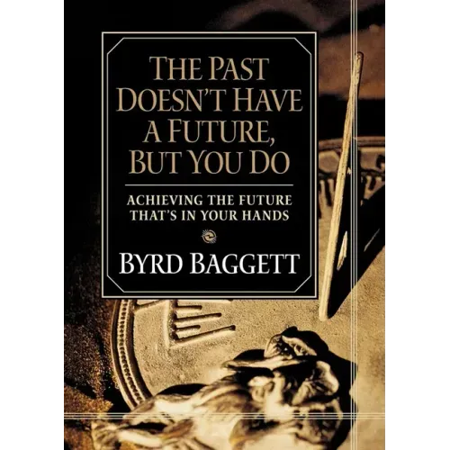 The Past Doesn't Have a Future, But You Do: Achieving the Future That's in Your Hands