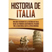 Historia de Italia: Una guía fascinante de la historia de Italia, desde los primeros asentamientos, pasando por la Edad Media, hasta la época moderna