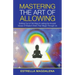 Mastering the Art of Allowing: Shifting out of Old Ways & Letting the Ancient Voices of Wisdom Work Their Magic Through Us