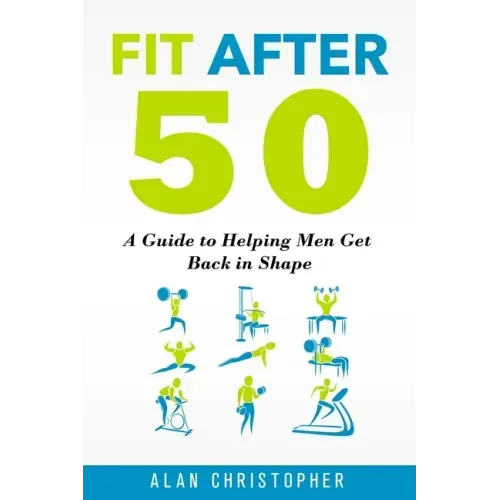 Fit After 50: A Guide to Helping Men Get Back in Shape