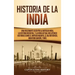 Historia de la India: Una Fascinante Guía por la Antigua India, la Historia Medieval, y la India Actual Incluyendo Historias como el Imperio