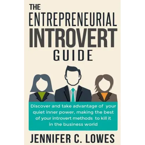 The Entrepreneurial Introvert Guide: Discover and Take advantage of your Quiet Inner Power, Making the Best of your Introvert Methods to Kill It in th