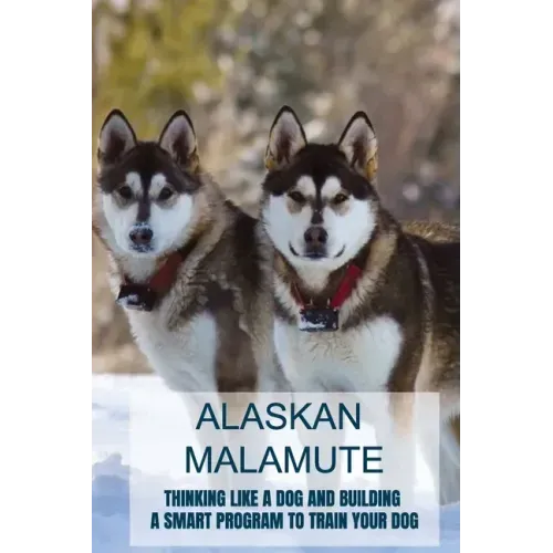 Alaskan Malamute: Thinking Like A Dog And Building A Smart Program To Train Your Dog: Tips For English Foxhound Training