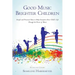 Good Music Brighter Children: Simple and Practical Ideas to Help Transform Your Child's Life Through the Power of Music