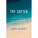 Try Softer: A Fresh Approach to Move Us Out of Anxiety, Stress, and Survival Mode--And Into a Life of Connection and Joy