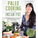 Paleo Cooking with Your Instant Pot: 80 Incredible Gluten- And Grain-Free Recipes Made Twice as Delicious in Half the Time